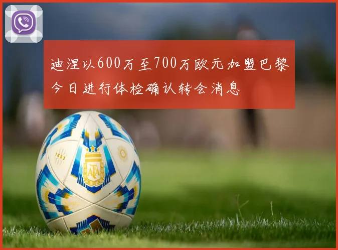 迪涅以600万至700万欧元加盟巴黎今日进行体检确认转会消息