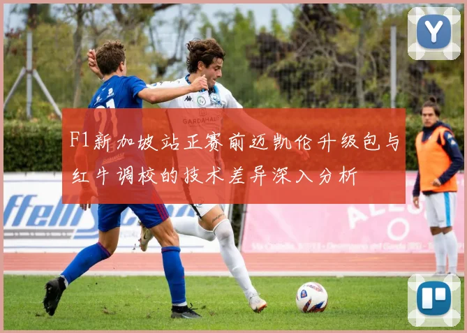 F1新加坡站正赛前迈凯伦升级包与红牛调校的技术差异深入分析