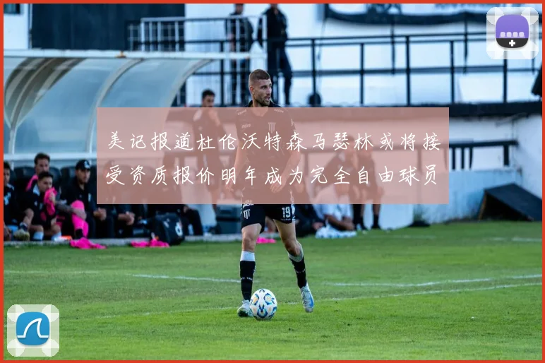 美记报道杜伦沃特森马瑟林或将接受资质报价明年成为完全自由球员